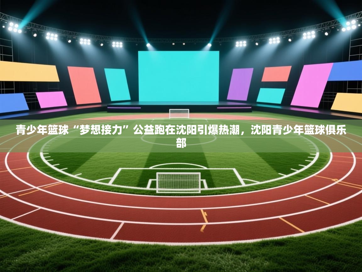 青少年篮球“梦想接力”公益跑在沈阳引爆热潮,沈阳青少年篮球俱乐部 第2张